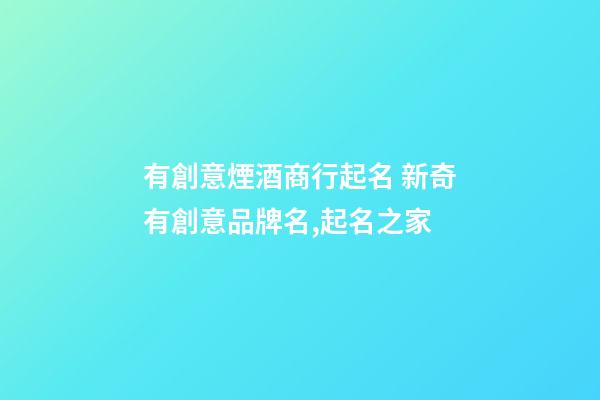 有創意煙酒商行起名 新奇有創意品牌名,起名之家-第1張-商標起名-玄機派